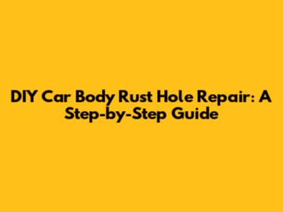 DIY Car Body Rust Hole Repair: A Step-by-Step Guide