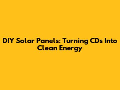DIY Solar Panels: Turning CDs Into Clean Energy