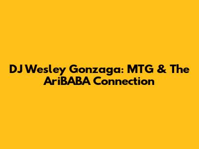DJ Wesley Gonzaga: MTG & The AriBABA Connection