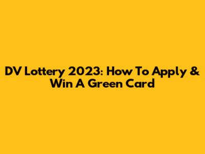 DV Lottery 2023: How To Apply & Win A Green Card
