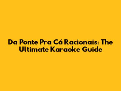 Da Ponte Pra Cá Racionais: The Ultimate Karaoke Guide
