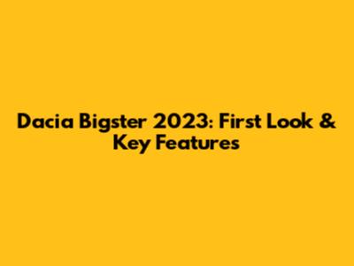 Dacia Bigster 2023: First Look & Key Features
