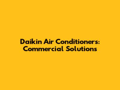 Daikin Air Conditioners: Commercial Solutions