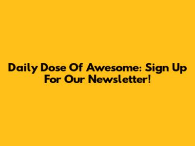 Daily Dose Of Awesome: Sign Up For Our Newsletter!