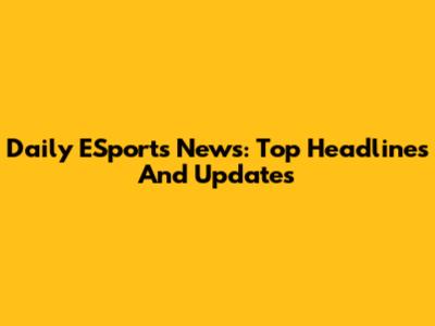 Daily ESports News: Top Headlines And Updates