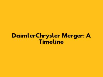 DaimlerChrysler Merger: A Timeline