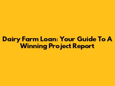 Dairy Farm Loan: Your Guide To A Winning Project Report