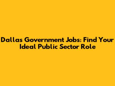 Dallas Government Jobs: Find Your Ideal Public Sector Role