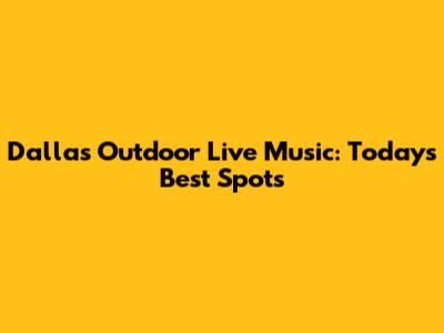 Dallas Outdoor Live Music: Today's Best Spots