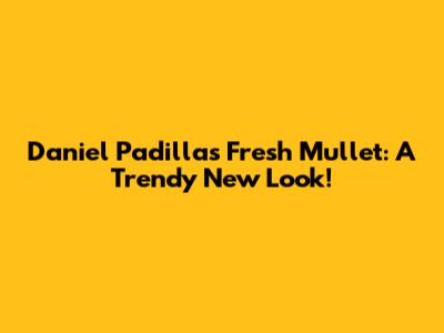 Daniel Padilla's Fresh Mullet: A Trendy New Look!