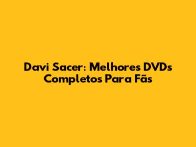 Davi Sacer: Melhores DVDs Completos Para Fãs