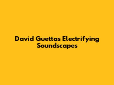 David Guetta's Electrifying Soundscapes