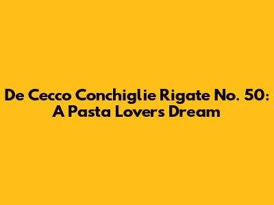 De Cecco Conchiglie Rigate No. 50: A Pasta Lover's Dream