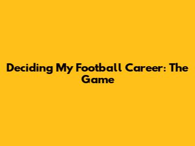Deciding My Football Career: The Game