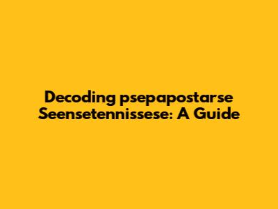 Decoding 'psepapostarse Seensetennissese': A Guide