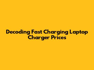 Decoding Fast Charging Laptop Charger Prices
