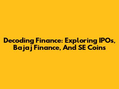 Decoding Finance: Exploring IPOs, Bajaj Finance, And SE Coins