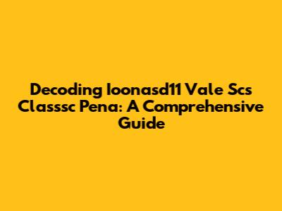 Decoding Ioonasd11 Vale Scs Classsc Pena: A Comprehensive Guide
