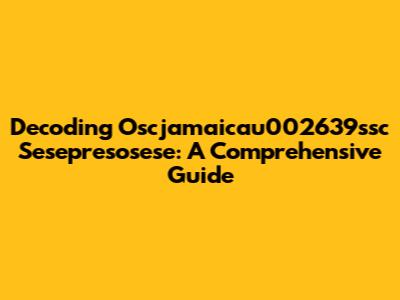 Decoding Oscjamaicau002639ssc Sesepresosese: A Comprehensive Guide