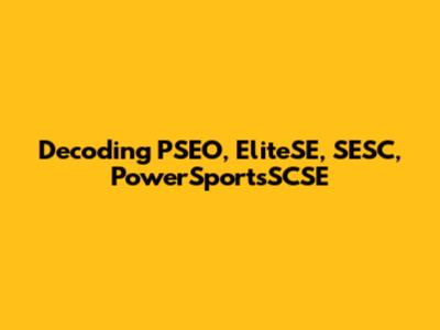 Decoding PSEO, EliteSE, SESC, PowerSportsSCSE