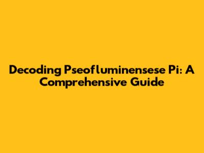 Decoding Pseofluminensese Pi: A Comprehensive Guide