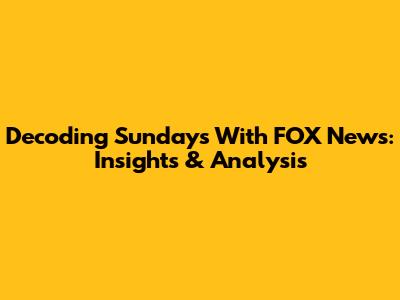 Decoding Sundays With FOX News: Insights & Analysis