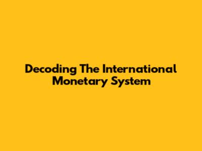 Decoding The International Monetary System