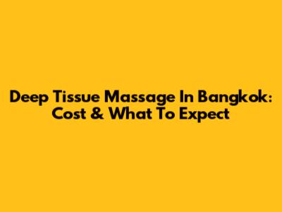 Deep Tissue Massage In Bangkok: Cost & What To Expect