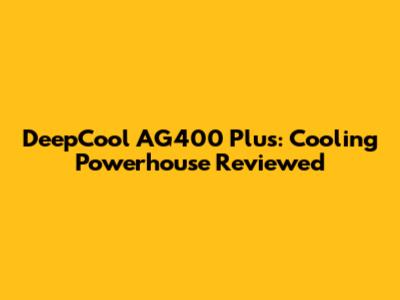 DeepCool AG400 Plus: Cooling Powerhouse Reviewed