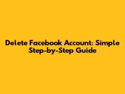 Delete Facebook Account: Simple Step-by-Step Guide