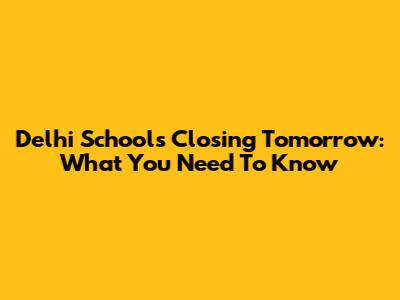 Delhi Schools Closing Tomorrow: What You Need To Know