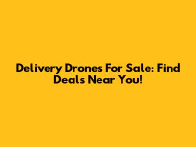 Delivery Drones For Sale: Find Deals Near You!