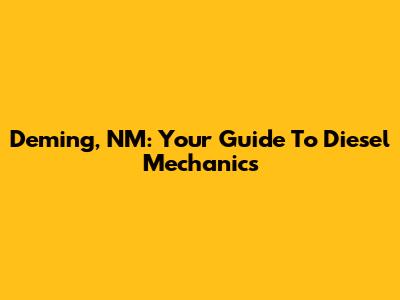 Deming, NM: Your Guide To Diesel Mechanics
