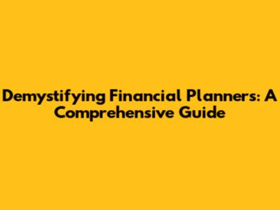 Demystifying Financial Planners: A Comprehensive Guide