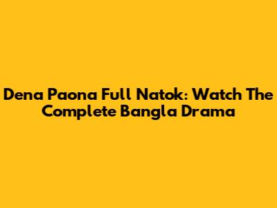 Dena Paona Full Natok: Watch The Complete Bangla Drama