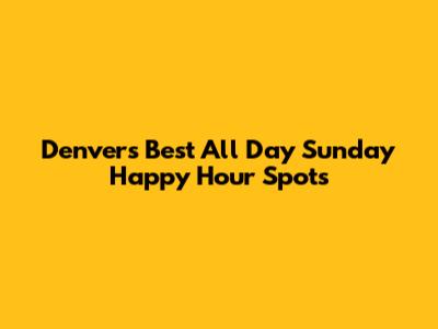 Denver's Best All Day Sunday Happy Hour Spots