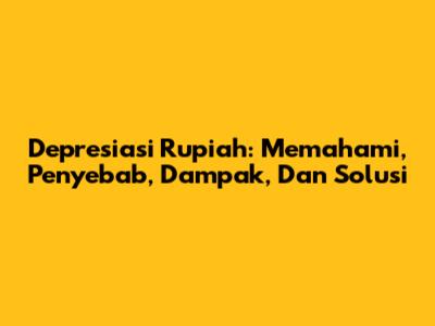Depresiasi Rupiah: Memahami, Penyebab, Dampak, Dan Solusi
