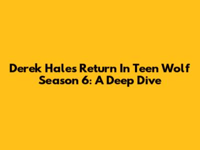 Derek Hale's Return In Teen Wolf Season 6: A Deep Dive