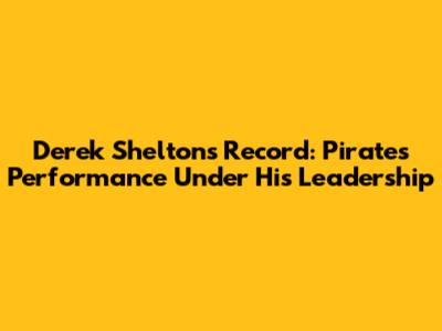 Derek Shelton's Record: Pirates' Performance Under His Leadership