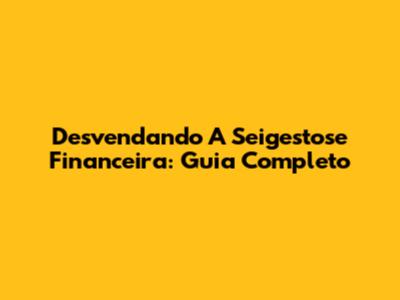 Desvendando A Seigestose Financeira: Guia Completo