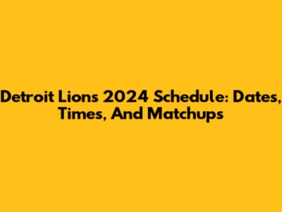 Detroit Lions 2024 Schedule: Dates, Times, And Matchups