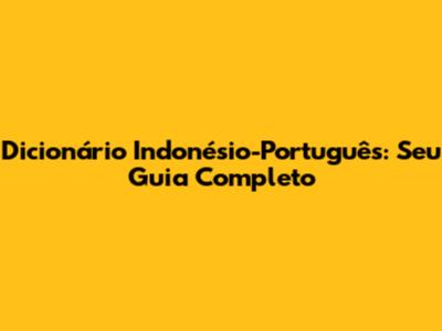Dicionário Indonésio-Português: Seu Guia Completo