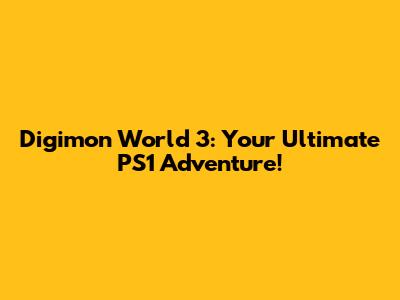 Digimon World 3: Your Ultimate PS1 Adventure!