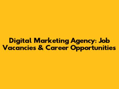 Digital Marketing Agency: Job Vacancies & Career Opportunities