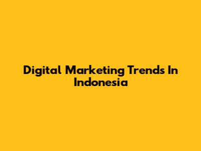 Digital Marketing Trends In Indonesia