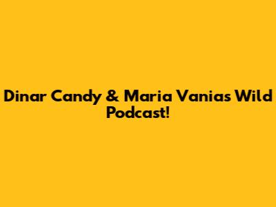 Dinar Candy & Maria Vania's Wild Podcast!