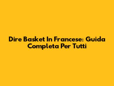 Dire Basket In Francese: Guida Completa Per Tutti