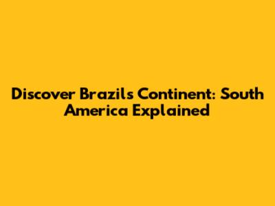 Discover Brazil's Continent: South America Explained