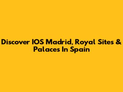 Discover IOS Madrid, Royal Sites & Palaces In Spain
