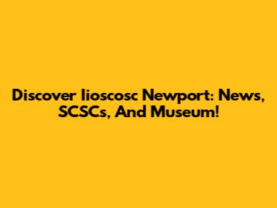 Discover Iioscosc Newport: News, SCSCs, And Museum!